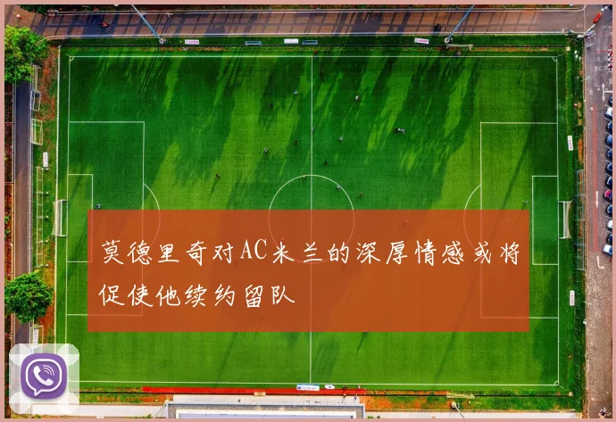 莫德里奇对AC米兰的深厚情感或将促使他续约留队
