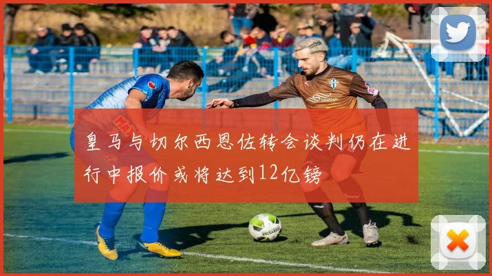 皇马与切尔西恩佐转会谈判仍在进行中报价或将达到12亿镑