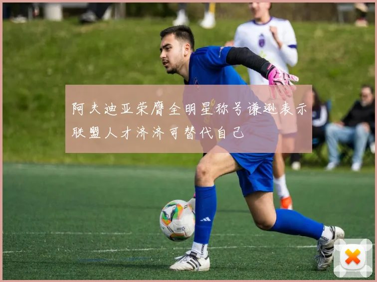 阿夫迪亚荣膺全明星称号谦逊表示联盟人才济济可替代自己